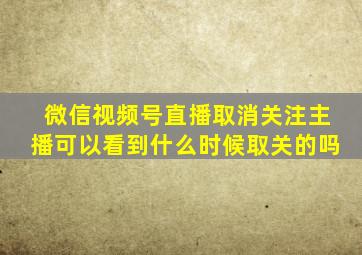 微信视频号直播取消关注主播可以看到什么时候取关的吗