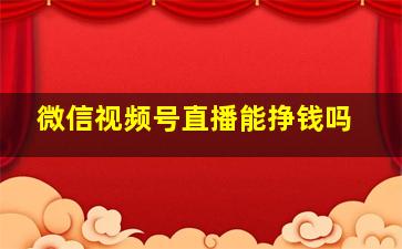 微信视频号直播能挣钱吗