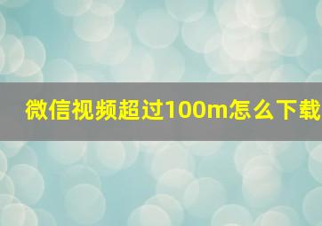 微信视频超过100m怎么下载