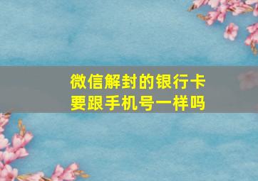 微信解封的银行卡要跟手机号一样吗