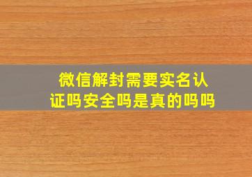 微信解封需要实名认证吗安全吗是真的吗吗