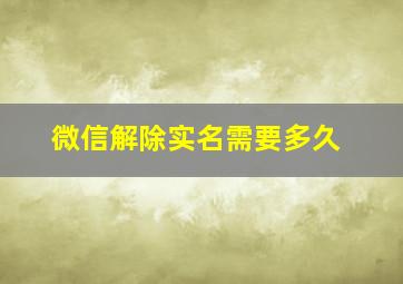 微信解除实名需要多久