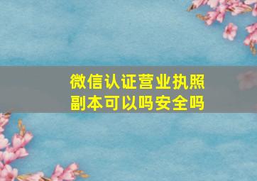 微信认证营业执照副本可以吗安全吗