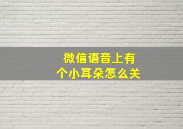 微信语音上有个小耳朵怎么关