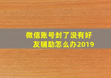 微信账号封了没有好友辅助怎么办2019