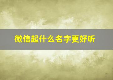 微信起什么名字更好听