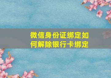 微信身份证绑定如何解除银行卡绑定