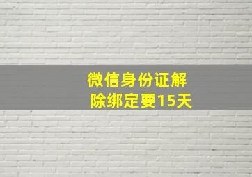 微信身份证解除绑定要15天