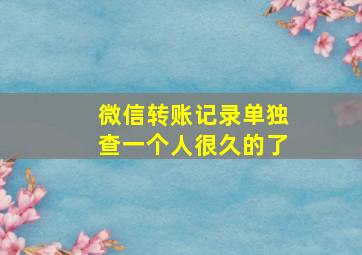 微信转账记录单独查一个人很久的了