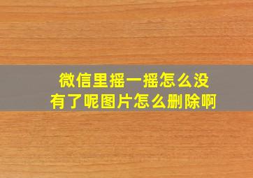 微信里摇一摇怎么没有了呢图片怎么删除啊