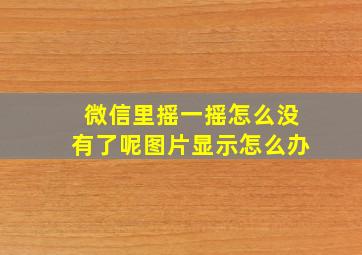 微信里摇一摇怎么没有了呢图片显示怎么办