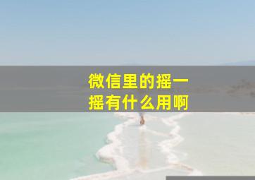 微信里的摇一摇有什么用啊