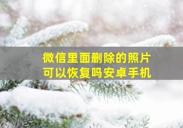 微信里面删除的照片可以恢复吗安卓手机