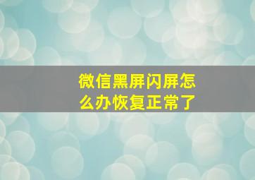 微信黑屏闪屏怎么办恢复正常了