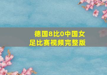 德国8比0中国女足比赛视频完整版