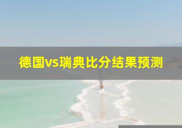 德国vs瑞典比分结果预测