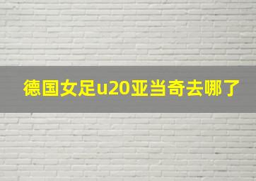 德国女足u20亚当奇去哪了