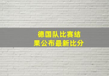 德国队比赛结果公布最新比分