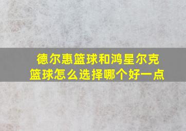 德尔惠篮球和鸿星尔克篮球怎么选择哪个好一点