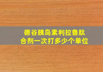 德谷胰岛素利拉鲁肽合剂一次打多少个单位