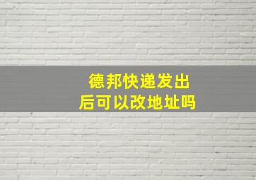 德邦快递发出后可以改地址吗