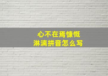 心不在焉慷慨淋漓拼音怎么写