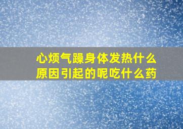 心烦气躁身体发热什么原因引起的呢吃什么药