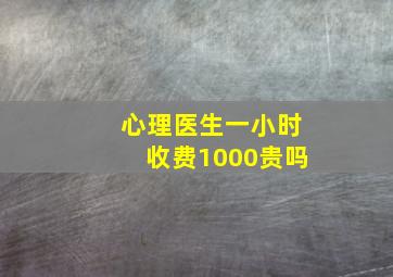 心理医生一小时收费1000贵吗