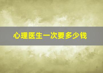 心理医生一次要多少钱