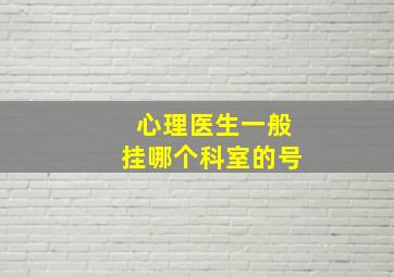 心理医生一般挂哪个科室的号