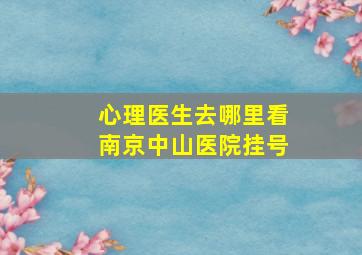 心理医生去哪里看南京中山医院挂号