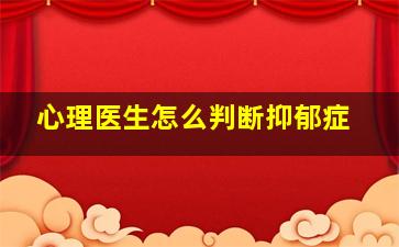 心理医生怎么判断抑郁症