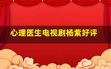 心理医生电视剧杨紫好评