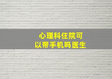 心理科住院可以带手机吗医生