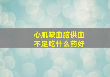 心肌缺血脑供血不足吃什么药好