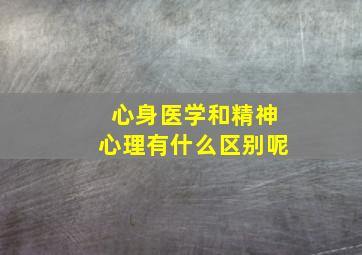 心身医学和精神心理有什么区别呢