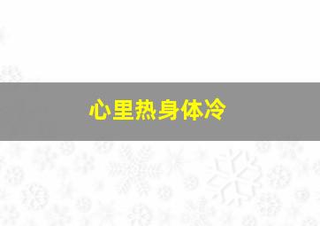 心里热身体冷