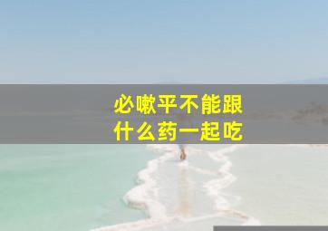 必嗽平不能跟什么药一起吃