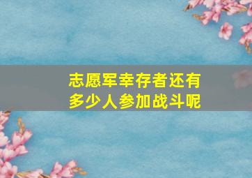 志愿军幸存者还有多少人参加战斗呢