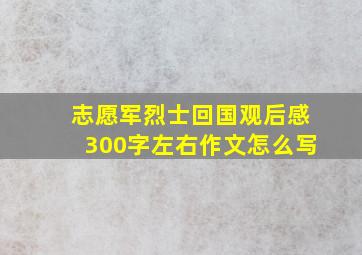 志愿军烈士回国观后感300字左右作文怎么写