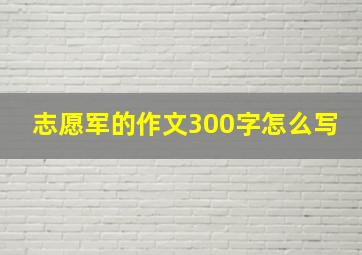 志愿军的作文300字怎么写