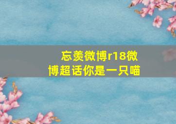 忘羡微博r18微博超话你是一只喵