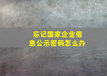 忘记国家企业信息公示密码怎么办