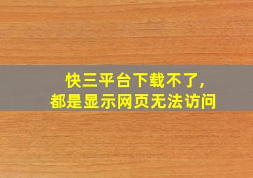 快三平台下载不了,都是显示网页无法访问