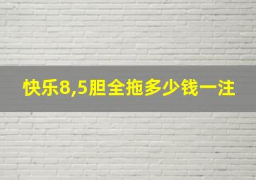 快乐8,5胆全拖多少钱一注