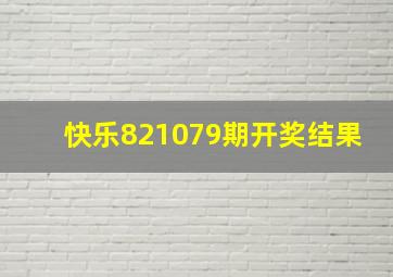 快乐821079期开奖结果