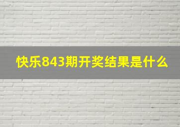 快乐843期开奖结果是什么