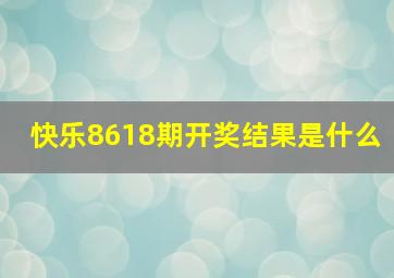 快乐8618期开奖结果是什么