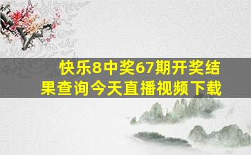 快乐8中奖67期开奖结果查询今天直播视频下载