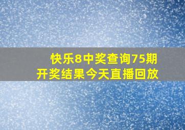 快乐8中奖查询75期开奖结果今天直播回放